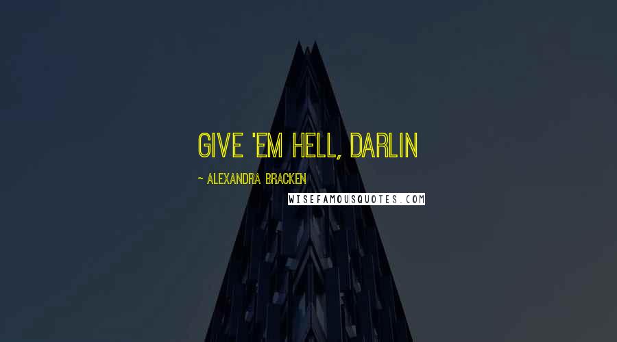 Alexandra Bracken Quotes: Give 'em hell, darlin