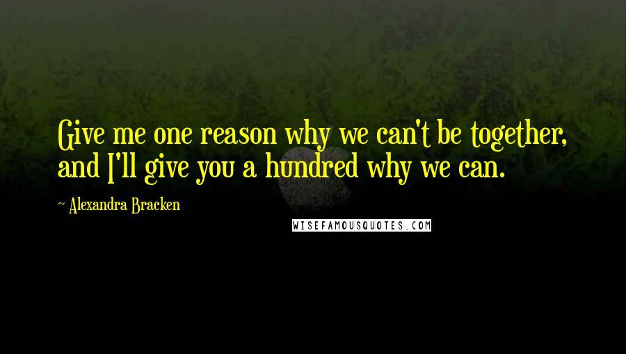 Alexandra Bracken Quotes: Give me one reason why we can't be together, and I'll give you a hundred why we can.