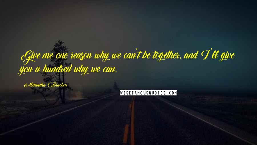 Alexandra Bracken Quotes: Give me one reason why we can't be together, and I'll give you a hundred why we can.