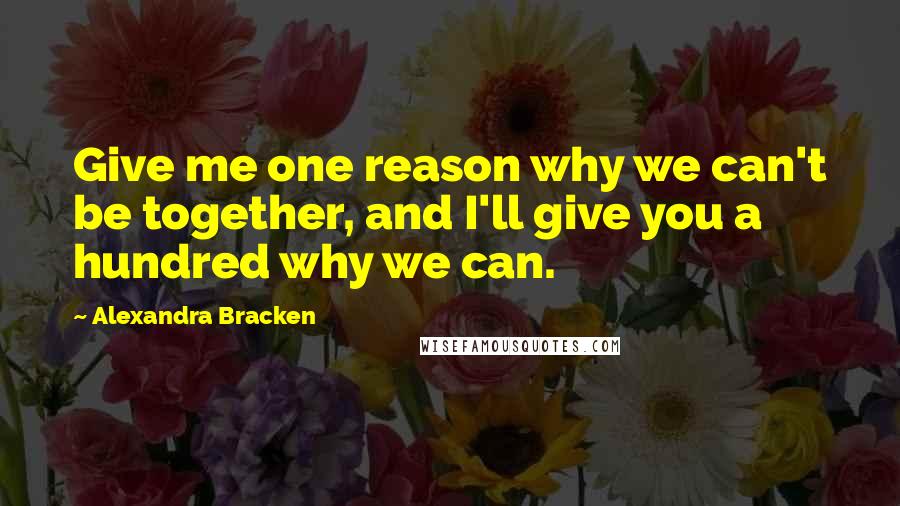 Alexandra Bracken Quotes: Give me one reason why we can't be together, and I'll give you a hundred why we can.