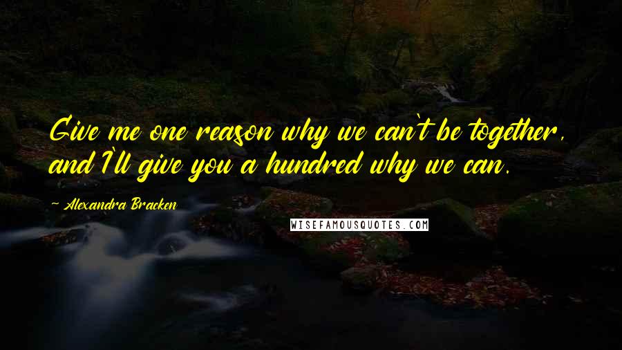 Alexandra Bracken Quotes: Give me one reason why we can't be together, and I'll give you a hundred why we can.