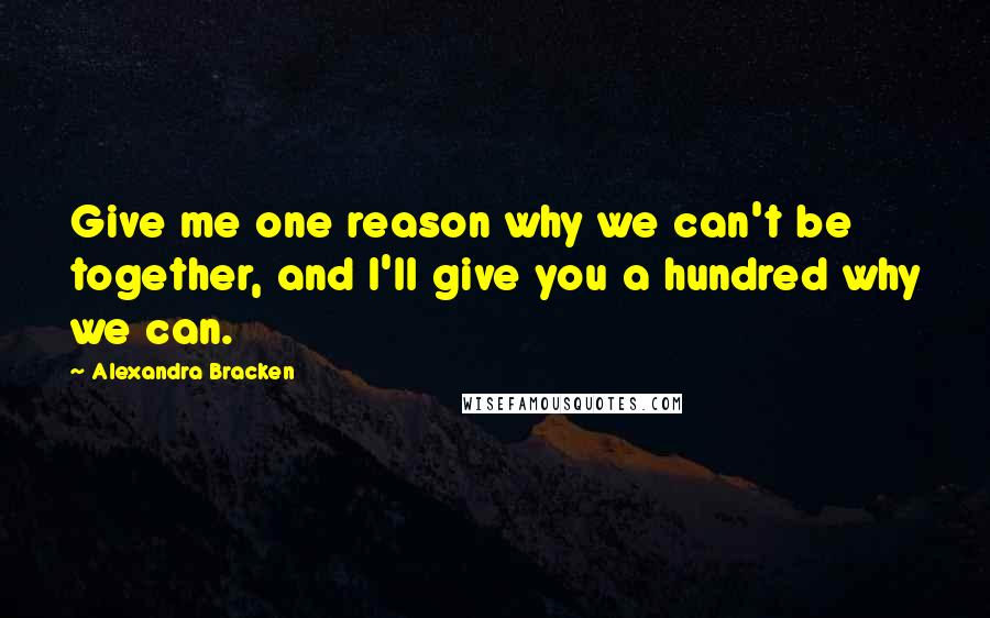 Alexandra Bracken Quotes: Give me one reason why we can't be together, and I'll give you a hundred why we can.