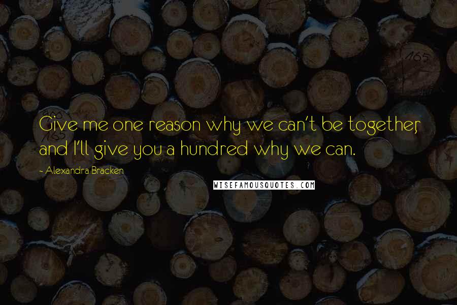 Alexandra Bracken Quotes: Give me one reason why we can't be together, and I'll give you a hundred why we can.