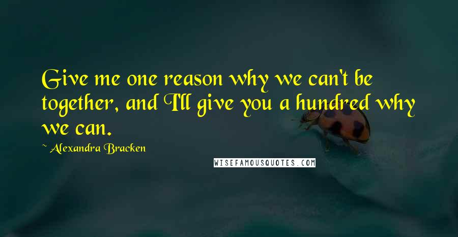 Alexandra Bracken Quotes: Give me one reason why we can't be together, and I'll give you a hundred why we can.