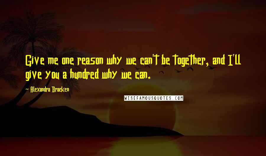 Alexandra Bracken Quotes: Give me one reason why we can't be together, and I'll give you a hundred why we can.