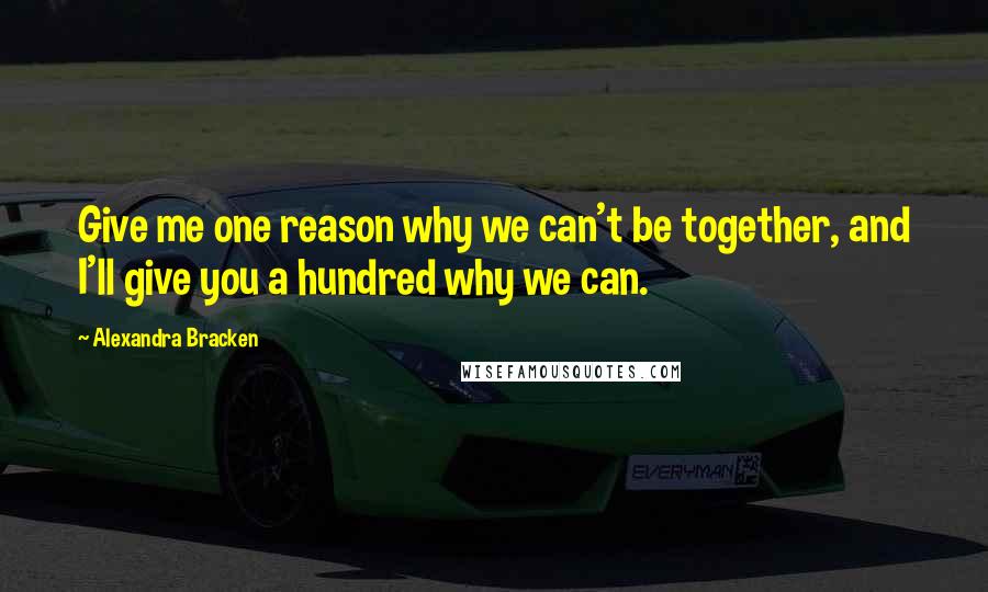 Alexandra Bracken Quotes: Give me one reason why we can't be together, and I'll give you a hundred why we can.