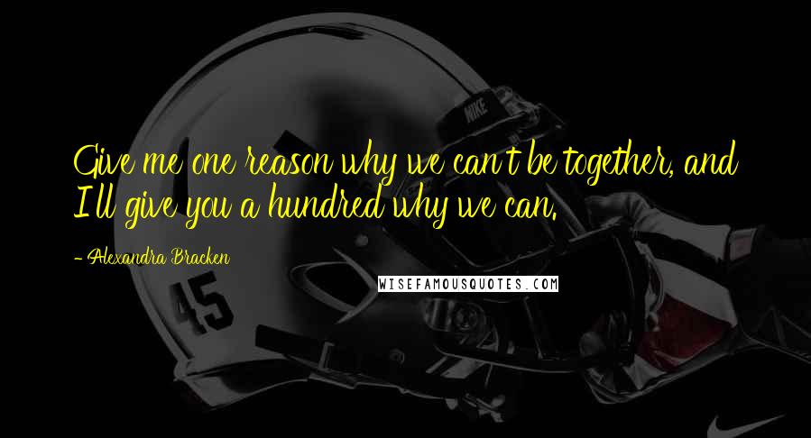 Alexandra Bracken Quotes: Give me one reason why we can't be together, and I'll give you a hundred why we can.