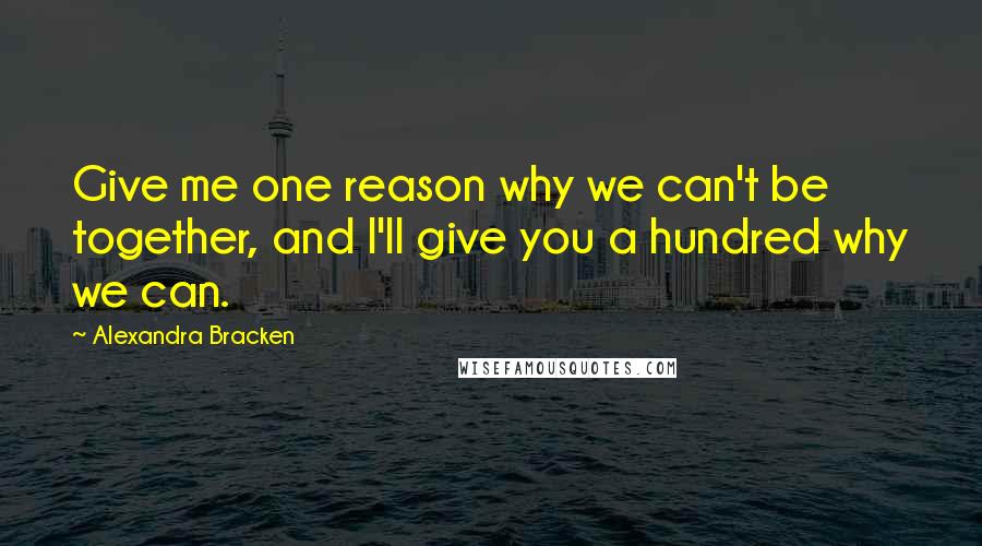 Alexandra Bracken Quotes: Give me one reason why we can't be together, and I'll give you a hundred why we can.