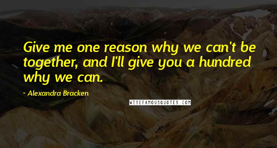 Alexandra Bracken Quotes: Give me one reason why we can't be together, and I'll give you a hundred why we can.