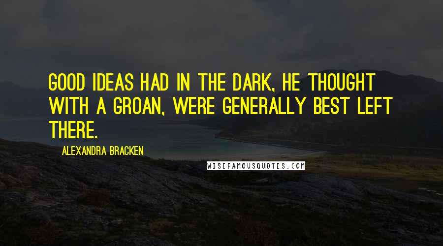 Alexandra Bracken Quotes: Good ideas had in the dark, he thought with a groan, were generally best left there.
