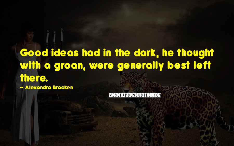 Alexandra Bracken Quotes: Good ideas had in the dark, he thought with a groan, were generally best left there.