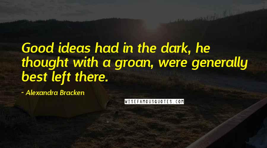 Alexandra Bracken Quotes: Good ideas had in the dark, he thought with a groan, were generally best left there.