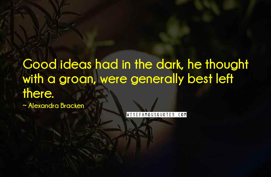 Alexandra Bracken Quotes: Good ideas had in the dark, he thought with a groan, were generally best left there.