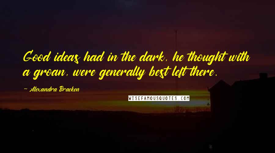 Alexandra Bracken Quotes: Good ideas had in the dark, he thought with a groan, were generally best left there.