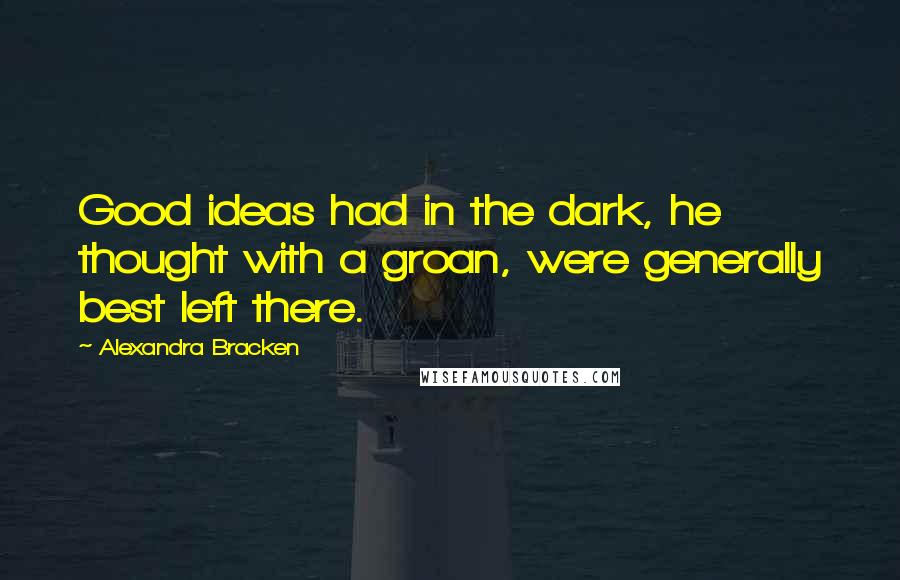 Alexandra Bracken Quotes: Good ideas had in the dark, he thought with a groan, were generally best left there.