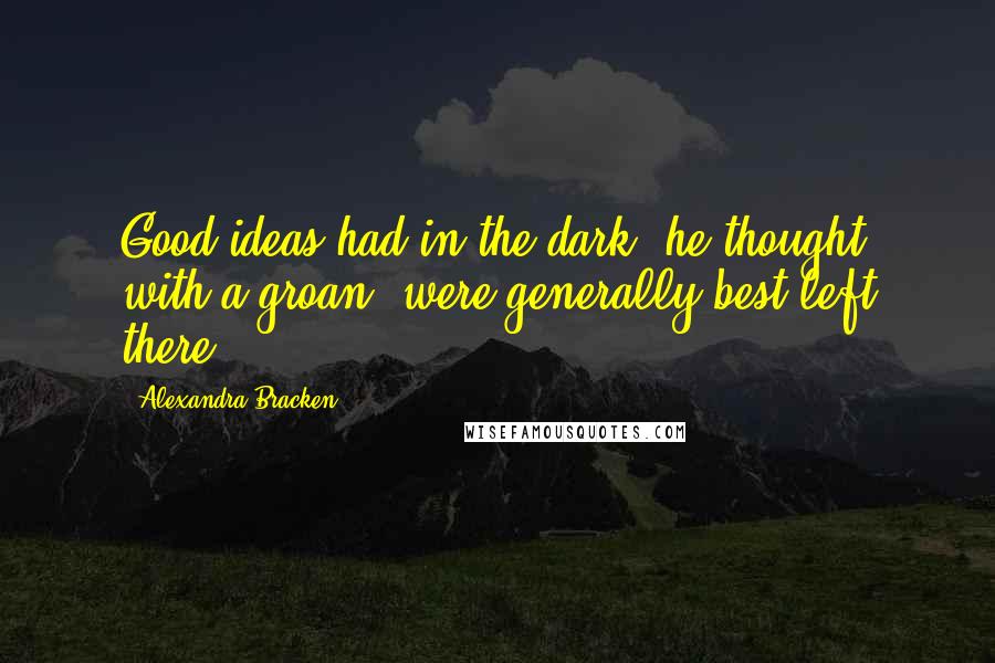 Alexandra Bracken Quotes: Good ideas had in the dark, he thought with a groan, were generally best left there.