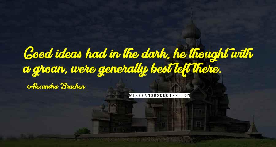 Alexandra Bracken Quotes: Good ideas had in the dark, he thought with a groan, were generally best left there.