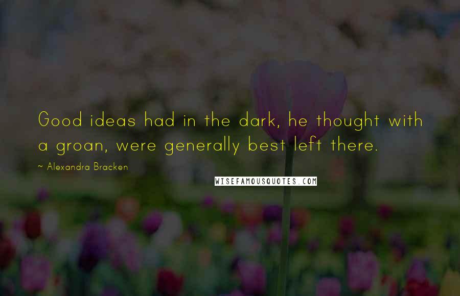 Alexandra Bracken Quotes: Good ideas had in the dark, he thought with a groan, were generally best left there.