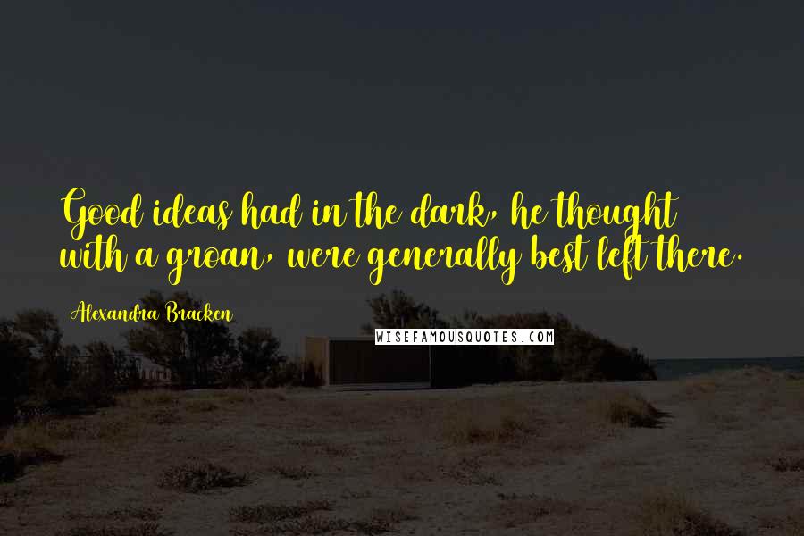 Alexandra Bracken Quotes: Good ideas had in the dark, he thought with a groan, were generally best left there.