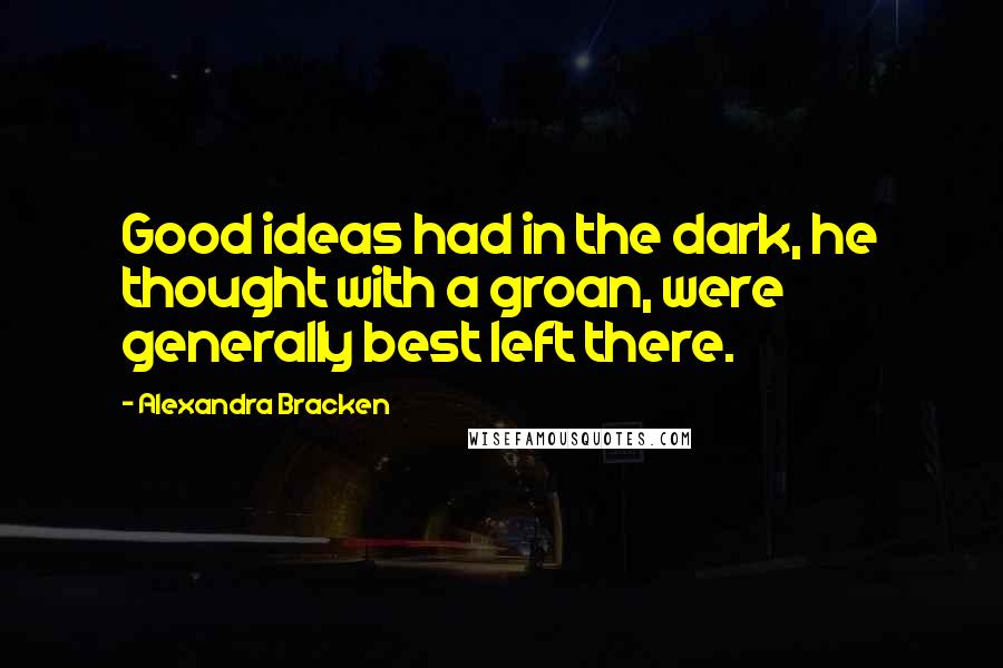 Alexandra Bracken Quotes: Good ideas had in the dark, he thought with a groan, were generally best left there.