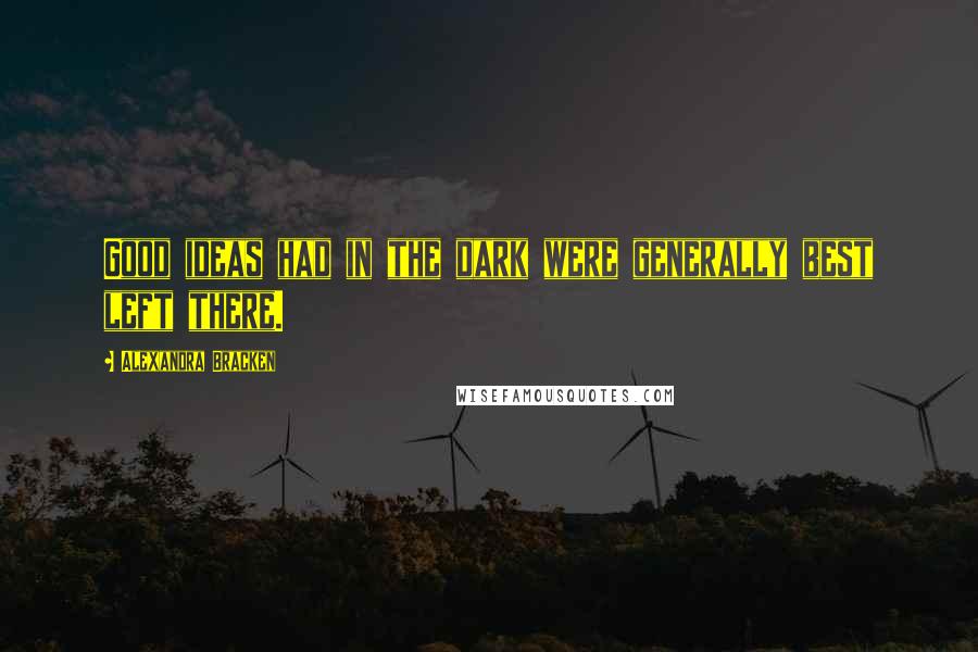 Alexandra Bracken Quotes: Good ideas had in the dark were generally best left there.