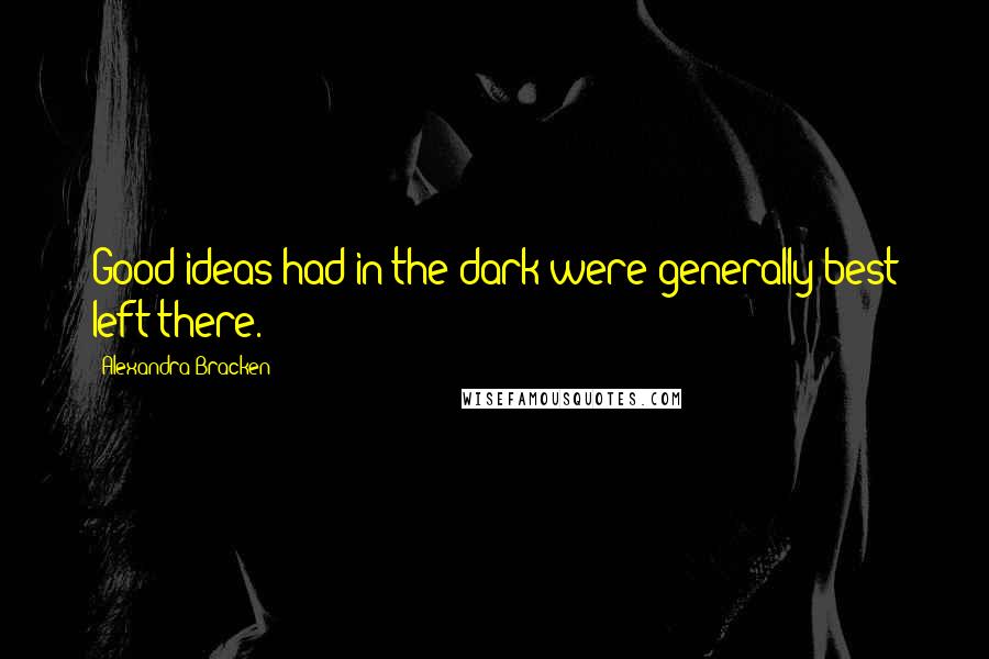 Alexandra Bracken Quotes: Good ideas had in the dark were generally best left there.