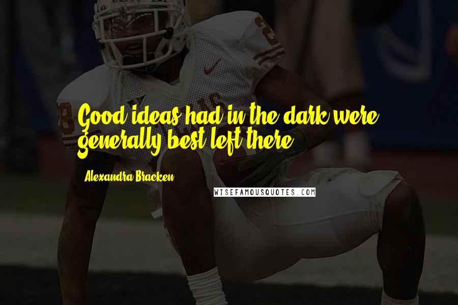 Alexandra Bracken Quotes: Good ideas had in the dark were generally best left there.