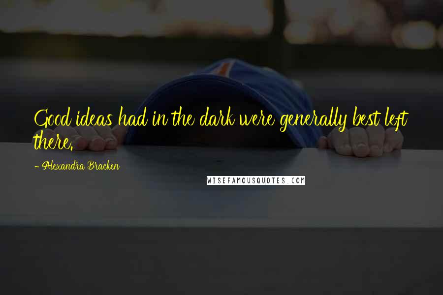 Alexandra Bracken Quotes: Good ideas had in the dark were generally best left there.