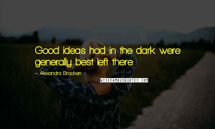 Alexandra Bracken Quotes: Good ideas had in the dark were generally best left there.