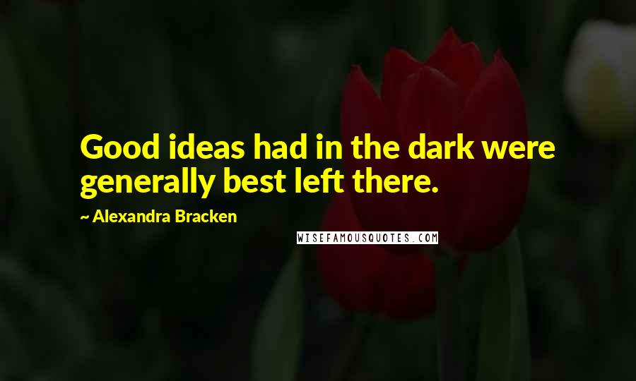 Alexandra Bracken Quotes: Good ideas had in the dark were generally best left there.