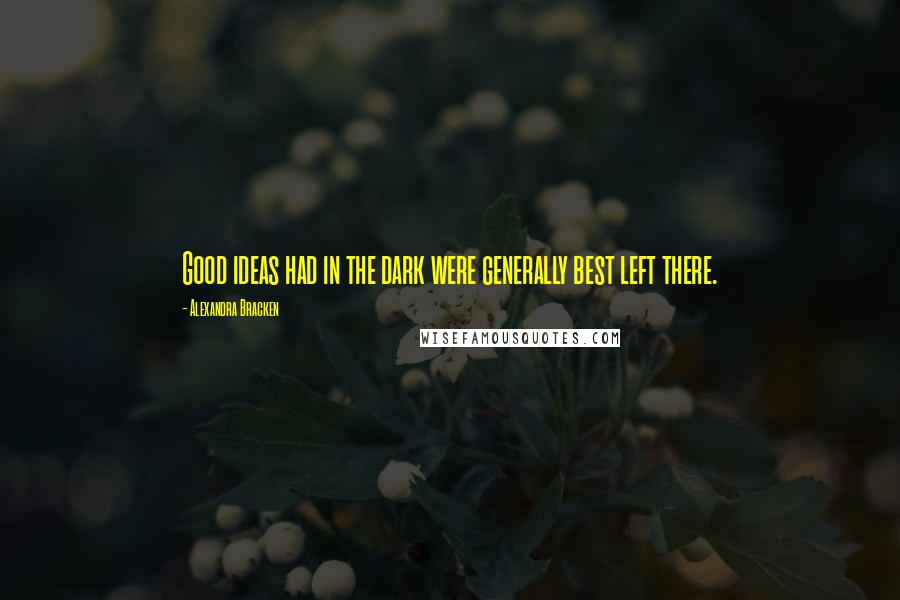 Alexandra Bracken Quotes: Good ideas had in the dark were generally best left there.