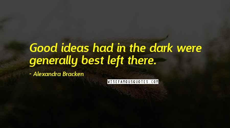 Alexandra Bracken Quotes: Good ideas had in the dark were generally best left there.