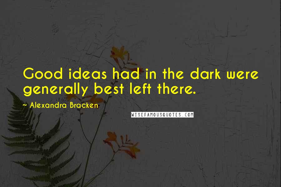 Alexandra Bracken Quotes: Good ideas had in the dark were generally best left there.