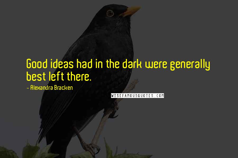 Alexandra Bracken Quotes: Good ideas had in the dark were generally best left there.