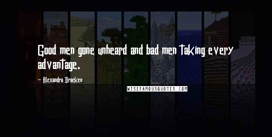 Alexandra Bracken Quotes: Good men gone unheard and bad men taking every advantage.