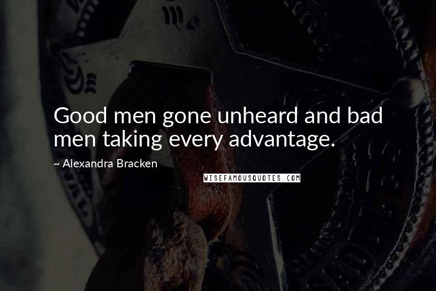 Alexandra Bracken Quotes: Good men gone unheard and bad men taking every advantage.