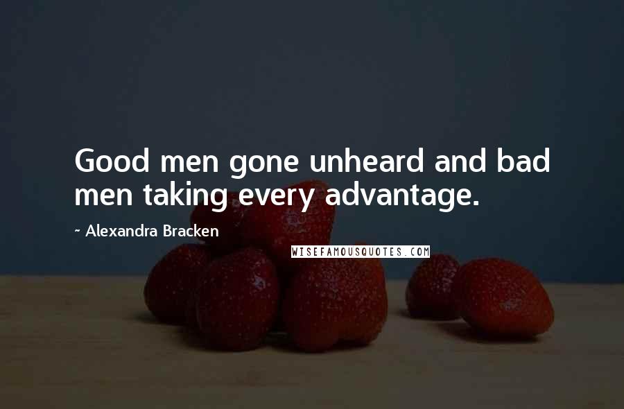 Alexandra Bracken Quotes: Good men gone unheard and bad men taking every advantage.