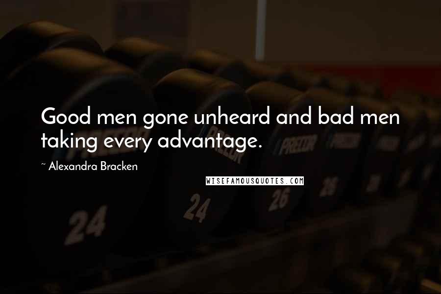 Alexandra Bracken Quotes: Good men gone unheard and bad men taking every advantage.