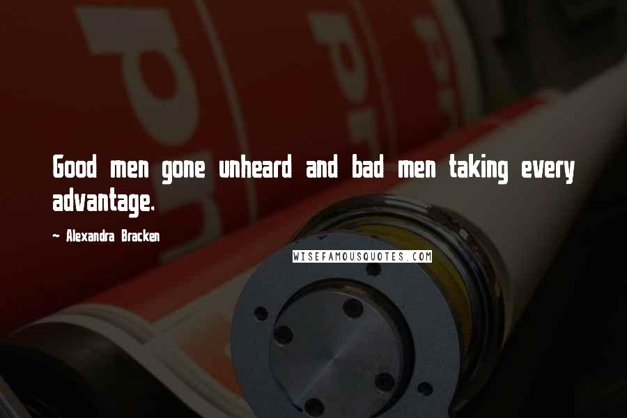 Alexandra Bracken Quotes: Good men gone unheard and bad men taking every advantage.