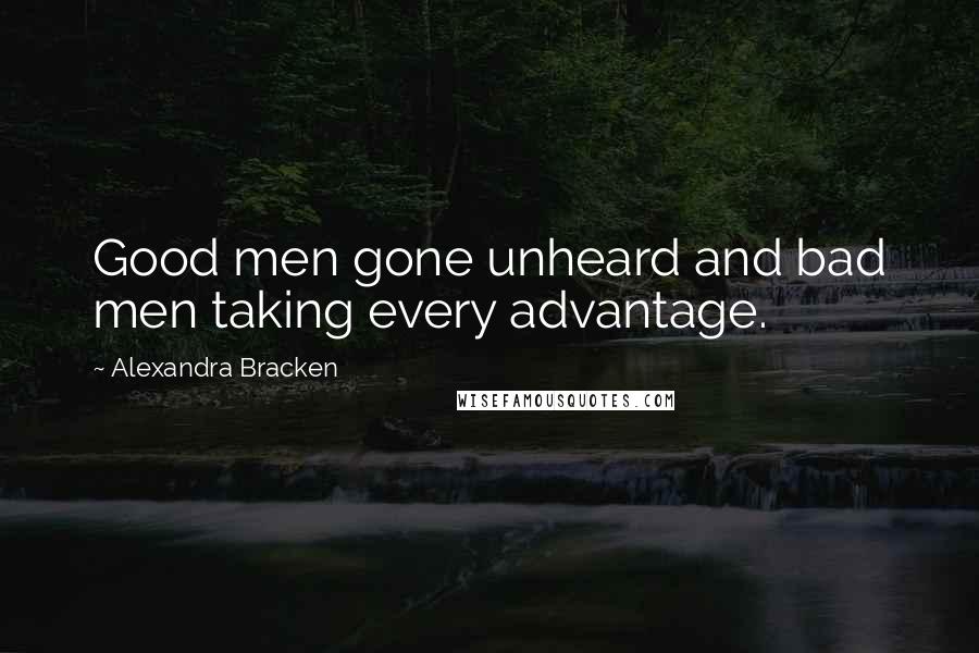 Alexandra Bracken Quotes: Good men gone unheard and bad men taking every advantage.