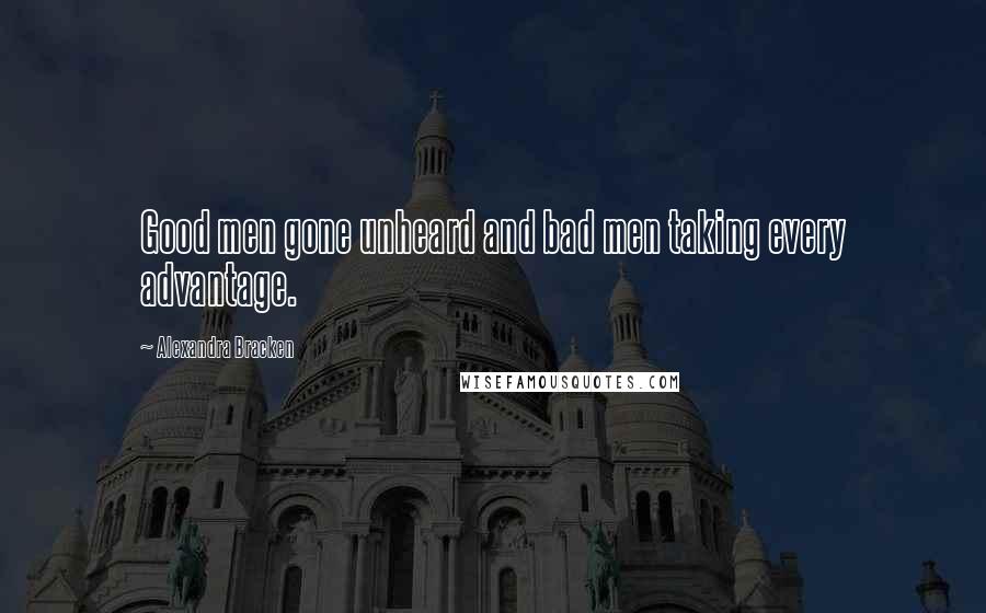 Alexandra Bracken Quotes: Good men gone unheard and bad men taking every advantage.