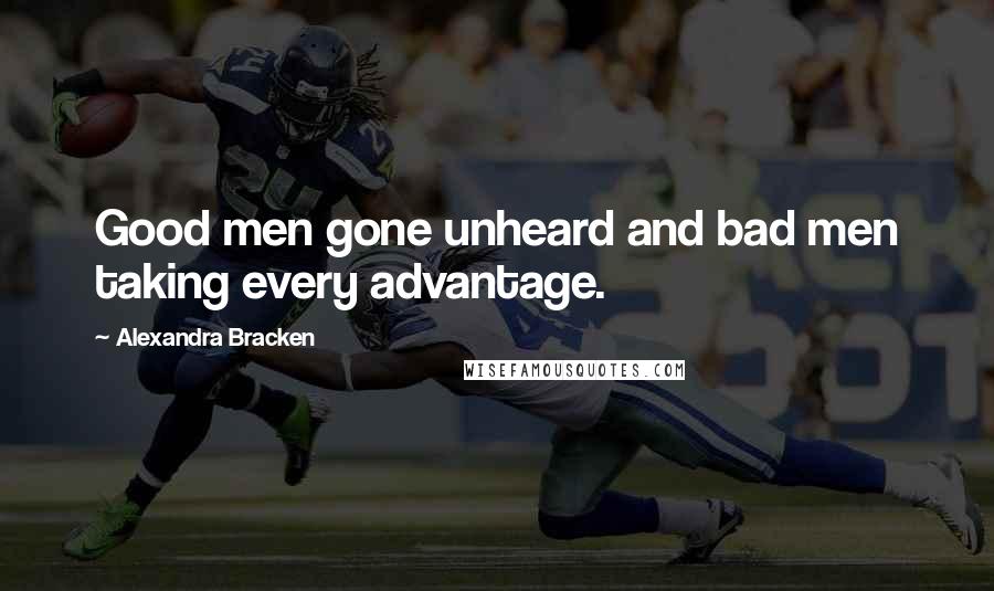 Alexandra Bracken Quotes: Good men gone unheard and bad men taking every advantage.