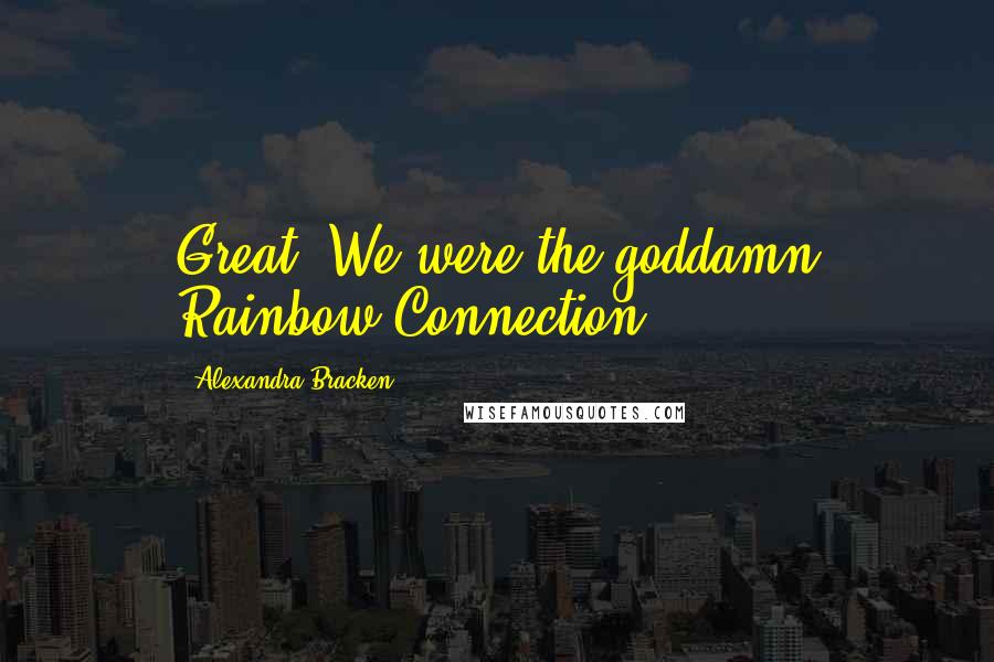 Alexandra Bracken Quotes: Great. We were the goddamn Rainbow Connection.