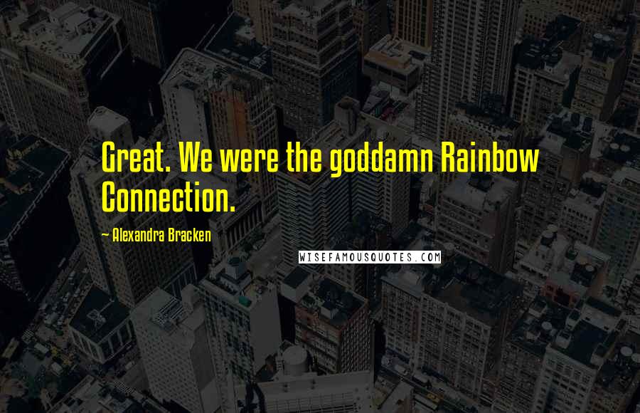 Alexandra Bracken Quotes: Great. We were the goddamn Rainbow Connection.