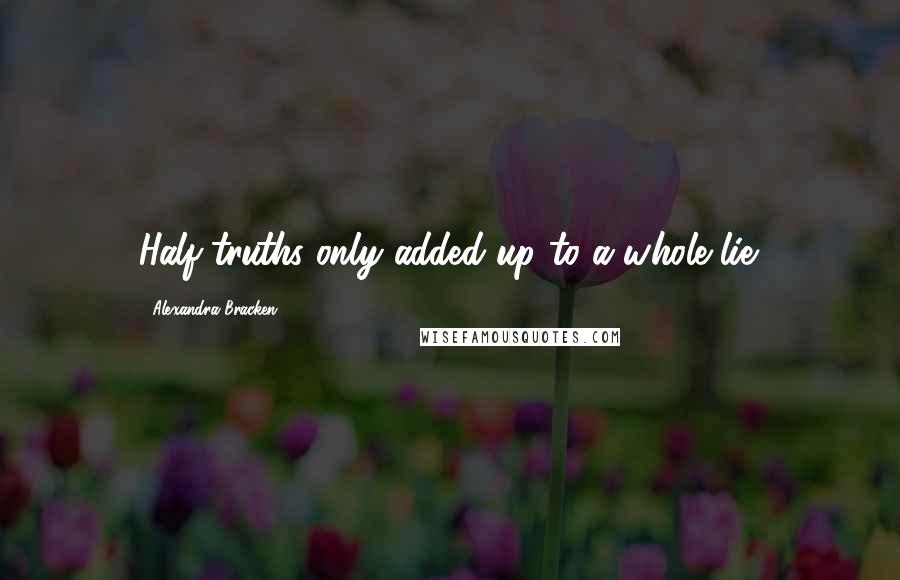 Alexandra Bracken Quotes: Half-truths only added up to a whole lie.