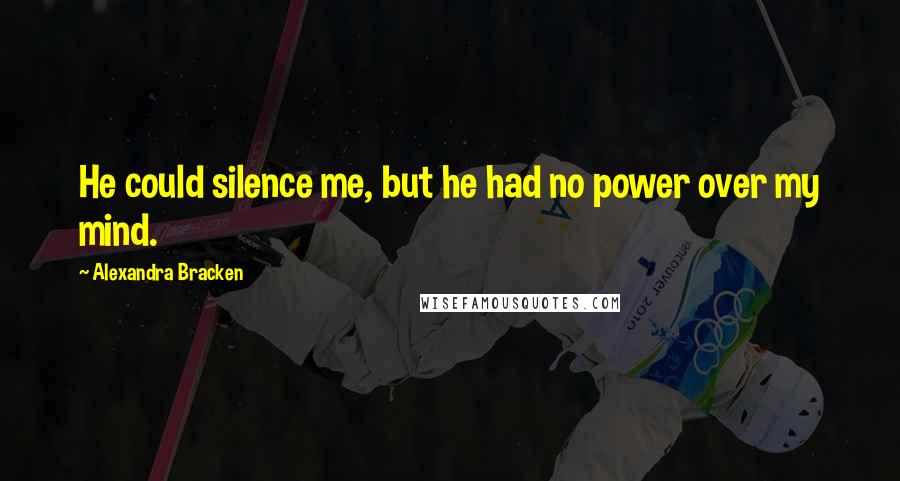 Alexandra Bracken Quotes: He could silence me, but he had no power over my mind.