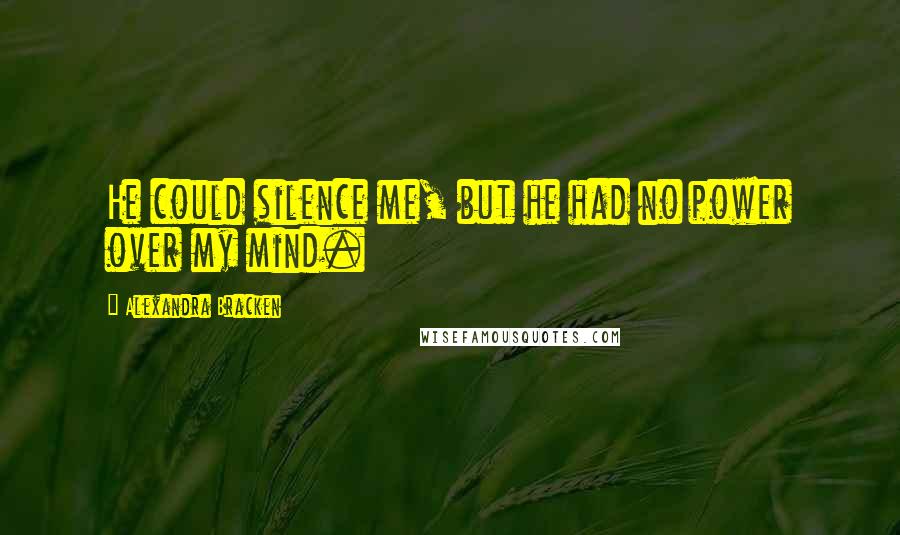 Alexandra Bracken Quotes: He could silence me, but he had no power over my mind.