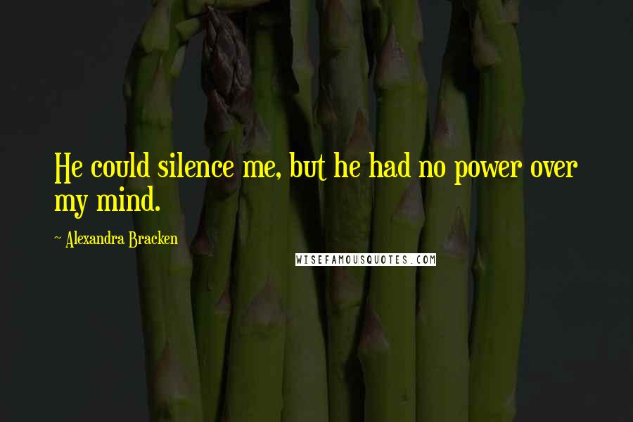 Alexandra Bracken Quotes: He could silence me, but he had no power over my mind.