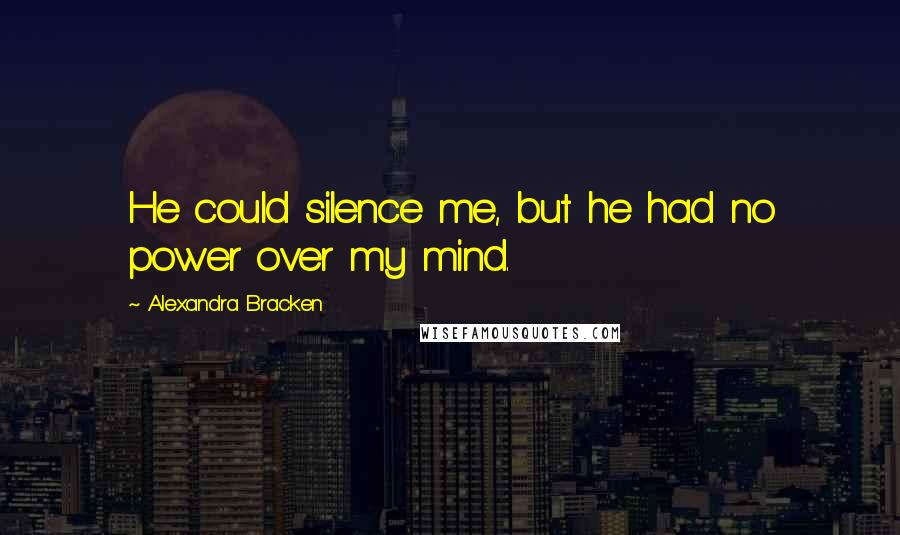 Alexandra Bracken Quotes: He could silence me, but he had no power over my mind.