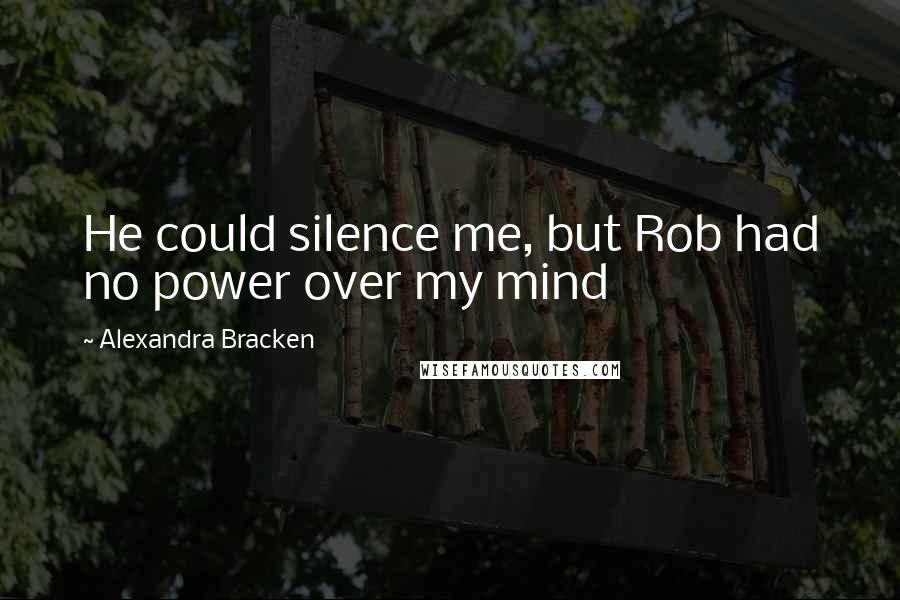 Alexandra Bracken Quotes: He could silence me, but Rob had no power over my mind